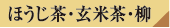 ほうじ茶・玄米茶・柳